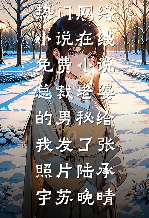 总裁老婆的男秘给我发了张照片(陆承宇苏晚晴)热门网络小说_在线免费小说总裁老婆的男秘给我发了张照片陆承宇苏晚晴