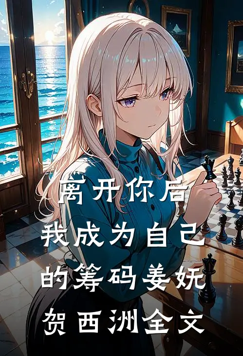 离开你后，我成为自己的筹码姜妩贺西洲全文