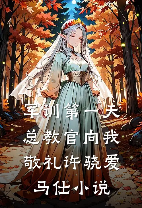 军训第一天，总教官向我敬礼许骁爱马仕小说