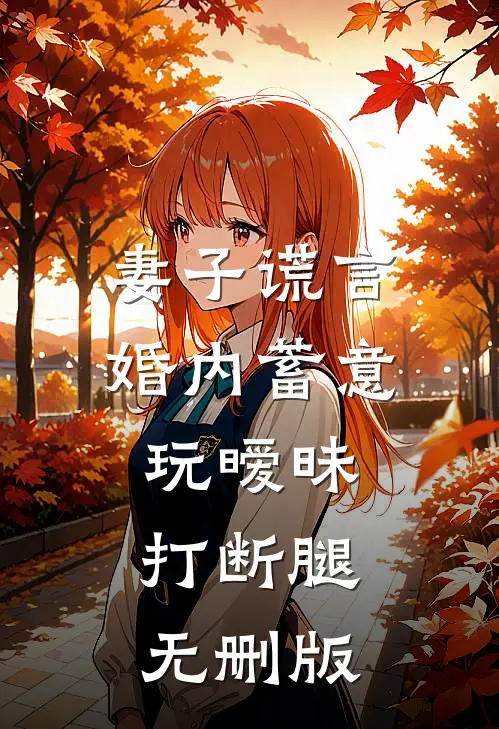 妻子谎言，婚内蓄意玩暧昧打断腿无删版