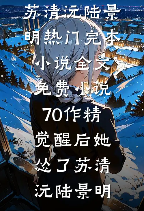 70作精觉醒后她怂了(苏清沅陆景明)热门完本小说_全文免费小说70作精觉醒后她怂了苏清沅陆景明