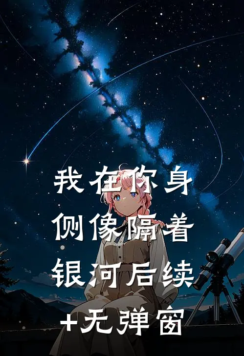 我在你身侧像隔着银河后续+无弹窗