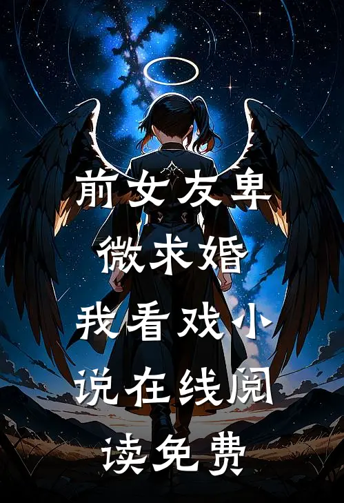 前女友卑微求婚，我看戏小说在线阅读免费