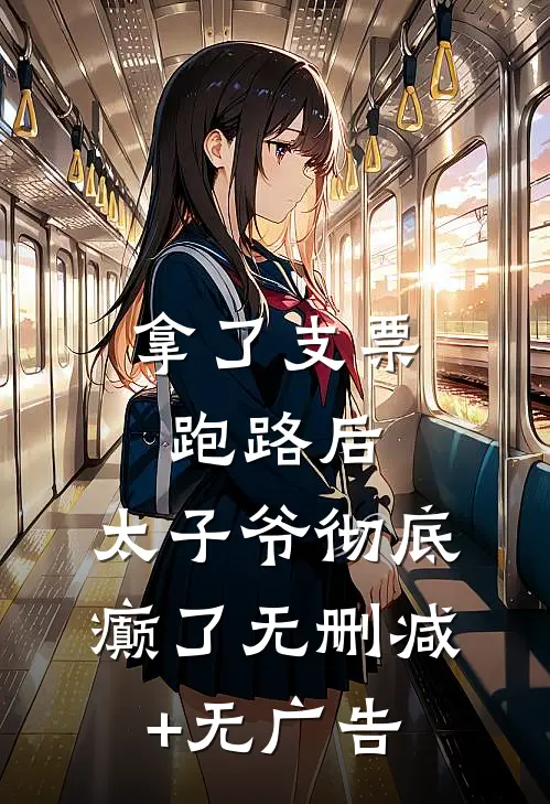 拿了支票跑路后，太子爷彻底癫了无删减+无广告