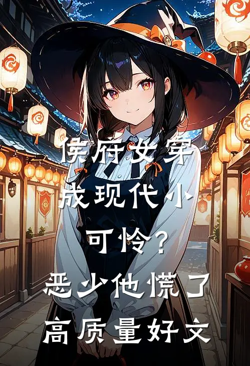 侯府女穿成现代小可怜？恶少他慌了高质量好文