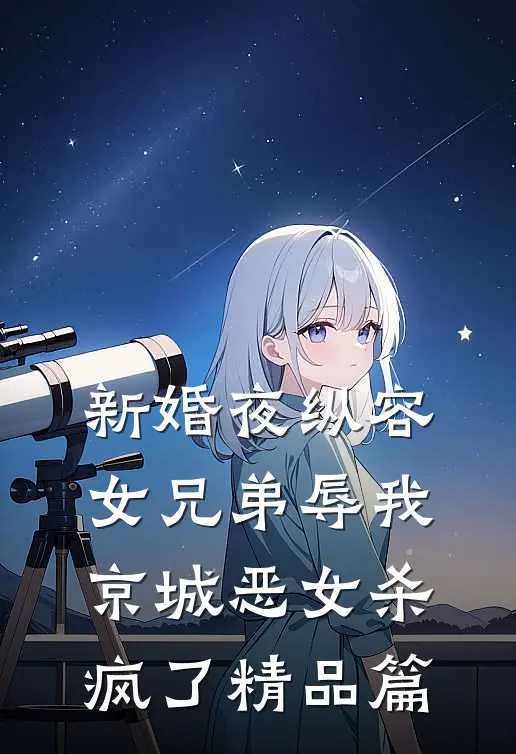 新婚夜纵容女兄弟辱我，京城恶女杀疯了精品篇