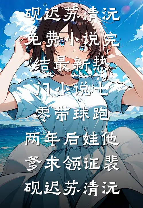 七零带球跑，两年后娃他爹求领证(裴砚迟苏清沅)免费小说完结_最新热门小说七零带球跑，两年后娃他爹求领证裴砚迟苏清沅