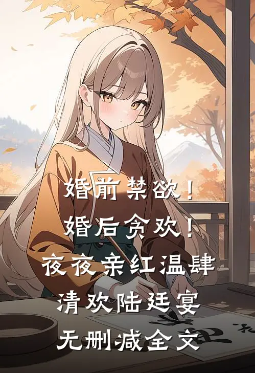 婚前禁欲！婚后贪欢！夜夜亲红温肆清欢陆廷宴无删减全文