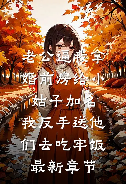 老公逼我拿婚前房给小姑子加名，我反手送他们去吃牢饭最新章节