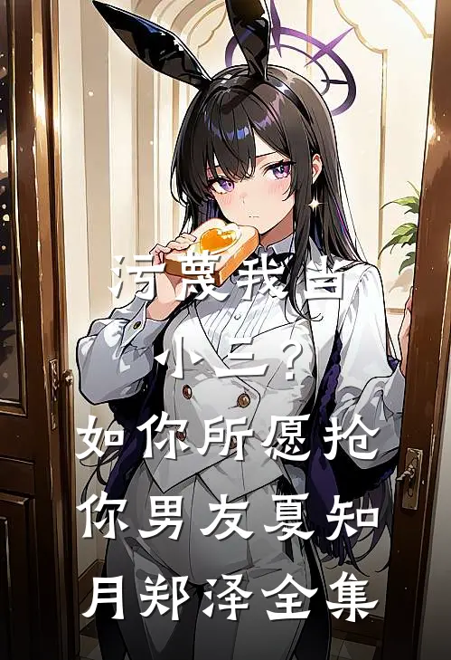污蔑我当小三？如你所愿抢你男友夏知月郑泽全集