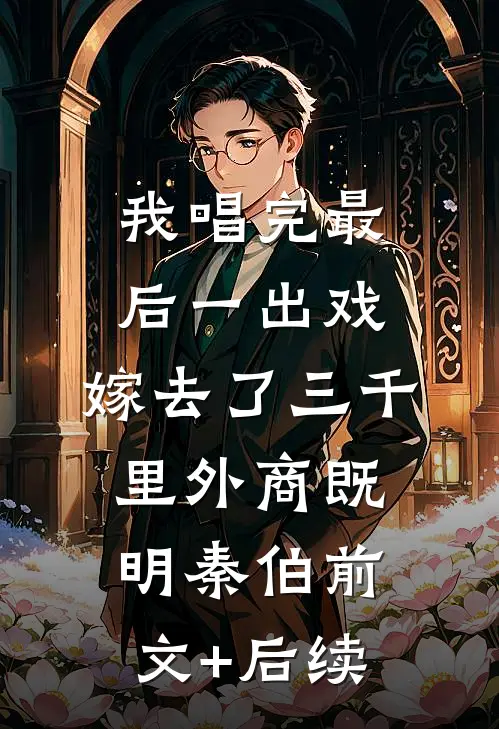 我唱完最后一出戏，嫁去了三千里外商既明秦伯前文+后续