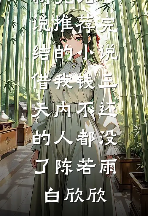 借我钱三天内不还的人都没了陈若雨白欣欣最新完结小说推荐_完结的小说借我钱三天内不还的人都没了(陈若雨白欣欣)