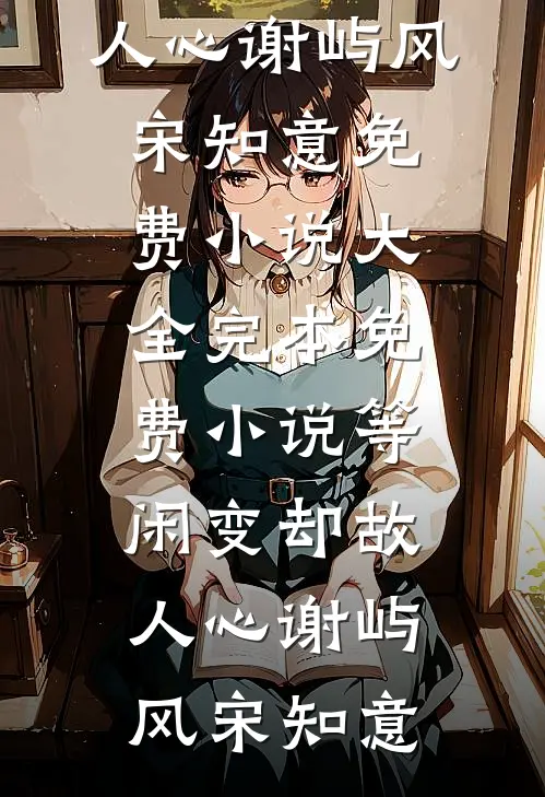 等闲变却故人心谢屿风宋知意免费小说大全_完本免费小说等闲变却故人心谢屿风宋知意