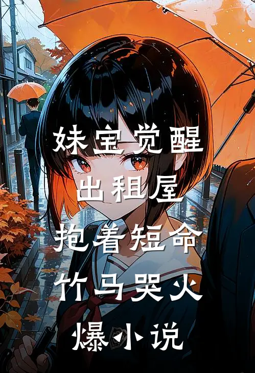 妹宝觉醒出租屋，抱着短命竹马哭火爆小说