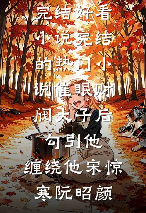 催眠财阀太子后，勾引他，缠绕他(宋惊寒阮昭颜)完结好看小说_完结的热门小说催眠财阀太子后，勾引他，缠绕他宋惊寒阮昭颜