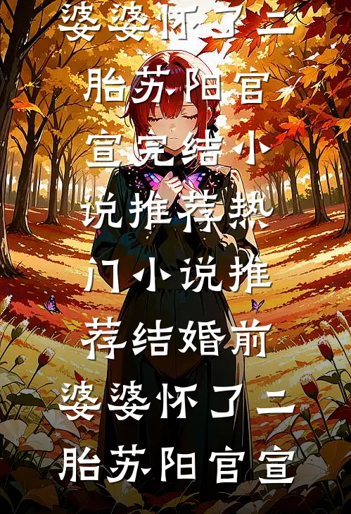 结婚前，婆婆怀了二胎苏阳官宣完结小说推荐_热门小说推荐结婚前，婆婆怀了二胎(苏阳官宣)