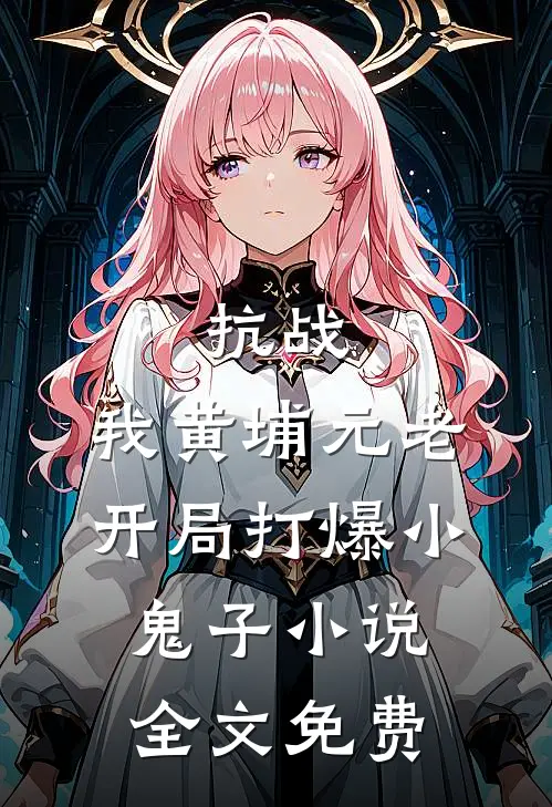 抗战：我黄埔元老开局打爆小鬼子小说全文免费