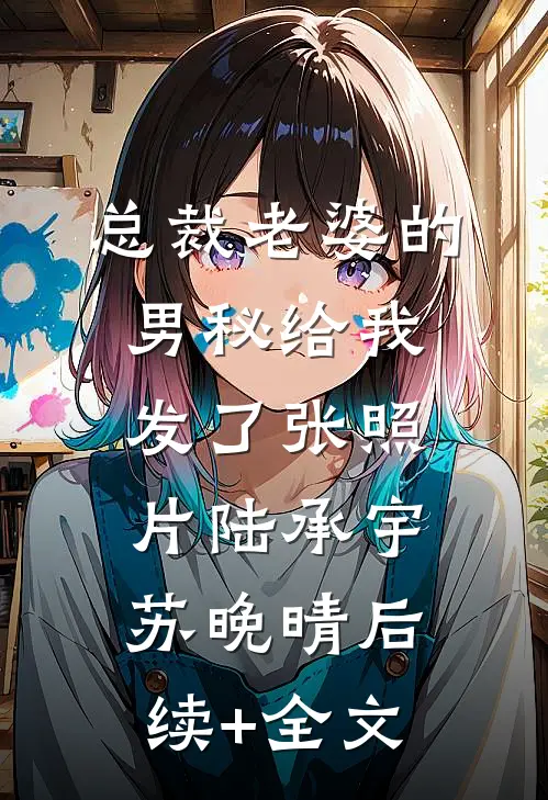 总裁老婆的男秘给我发了张照片陆承宇苏晚晴后续+全文