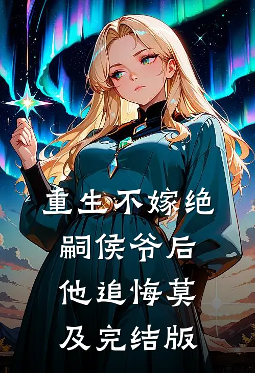 重生不嫁绝嗣侯爷后，他追悔莫及完结版