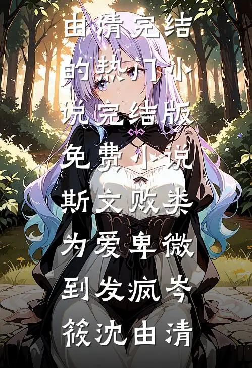 斯文败类，为爱卑微到发疯岑筱沈由清完结的热门小说_完结版免费小说斯文败类，为爱卑微到发疯(岑筱沈由清)