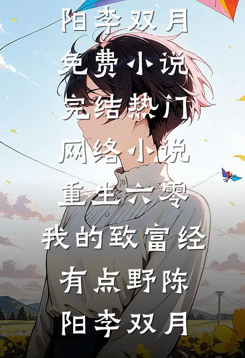 重生六零：我的致富经有点野陈阳李双月免费小说完结_热门网络小说重生六零：我的致富经有点野陈阳李双月