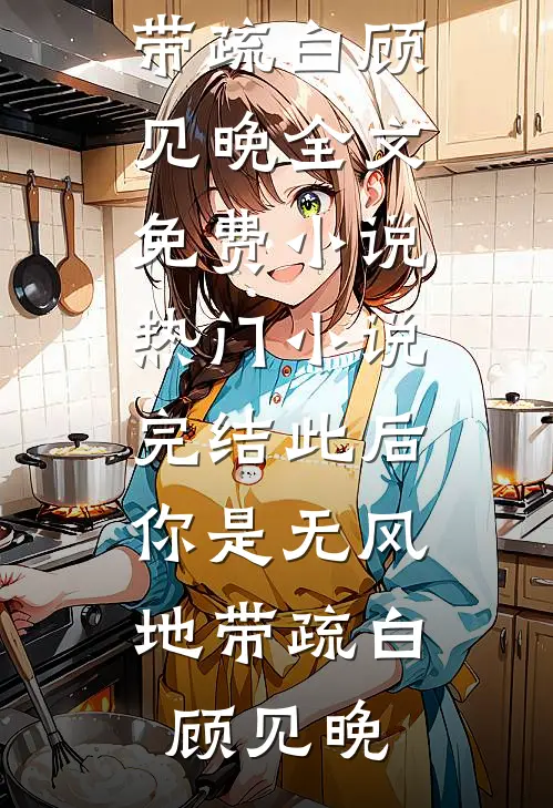 此后，你是无风地带(疏白顾见晚)全文免费小说_热门小说完结此后，你是无风地带疏白顾见晚