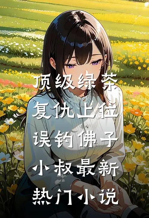 顶级绿茶复仇上位，误钓佛子小叔最新热门小说