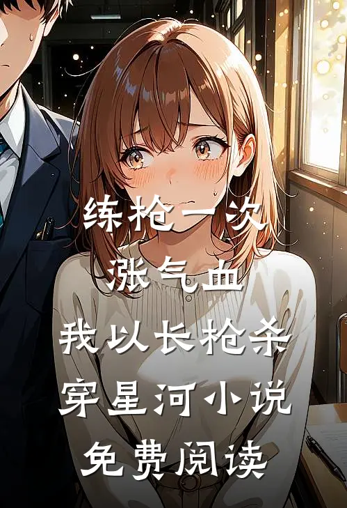 练枪一次涨气血，我以长枪杀穿星河小说免费阅读