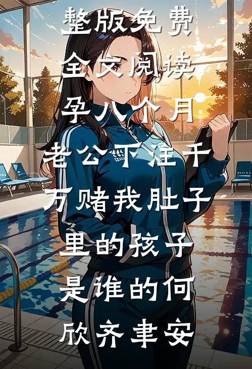 孕八个月，老公下注千万赌我肚子里的孩子是谁的何欣齐聿安最新小说全文阅读_完整版免费全文阅读孕八个月，老公下注千万赌我肚子里的孩子是谁的(何欣齐聿安)