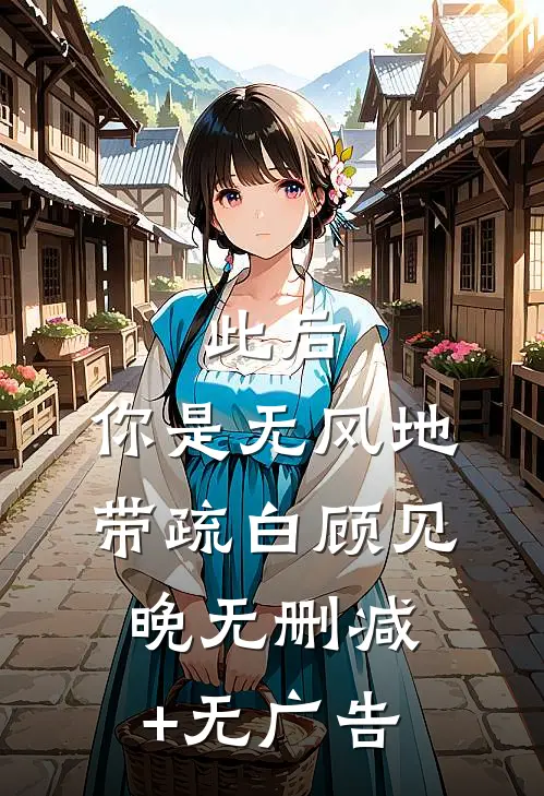 此后，你是无风地带疏白顾见晚无删减+无广告