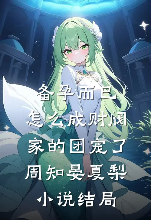 备孕而已，怎么成财阀家的团宠了周知晏夏梨小说结局