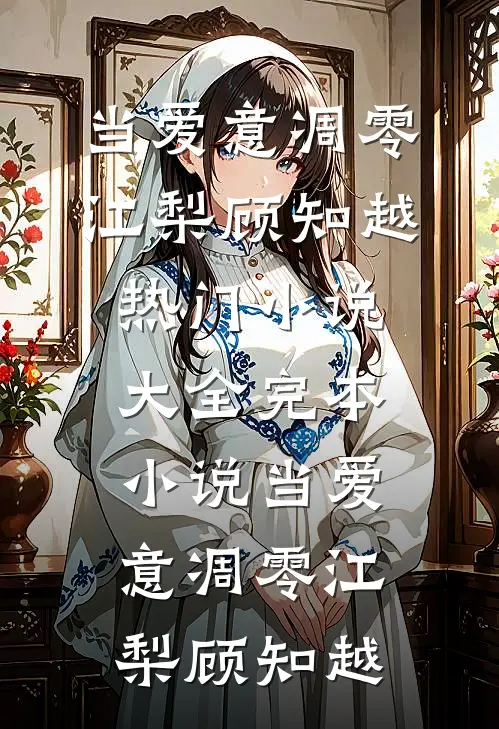 当爱意凋零(江梨顾知越)热门小说大全_完本小说当爱意凋零(江梨顾知越)