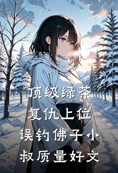 顶级绿茶复仇上位，误钓佛子小叔质量好文