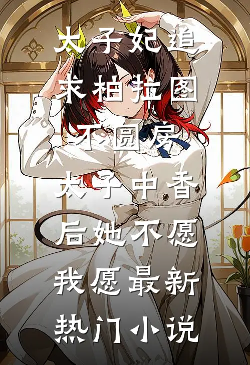 太子妃追求柏拉图不圆房，太子中香后她不愿，我愿最新热门小说
