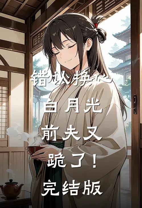 错认换心白月光，前夫又跪了！完结版