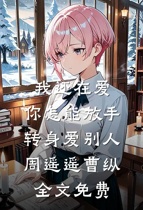 我还在爱，你怎能放手转身爱别人周遥遥曹纵全文免费