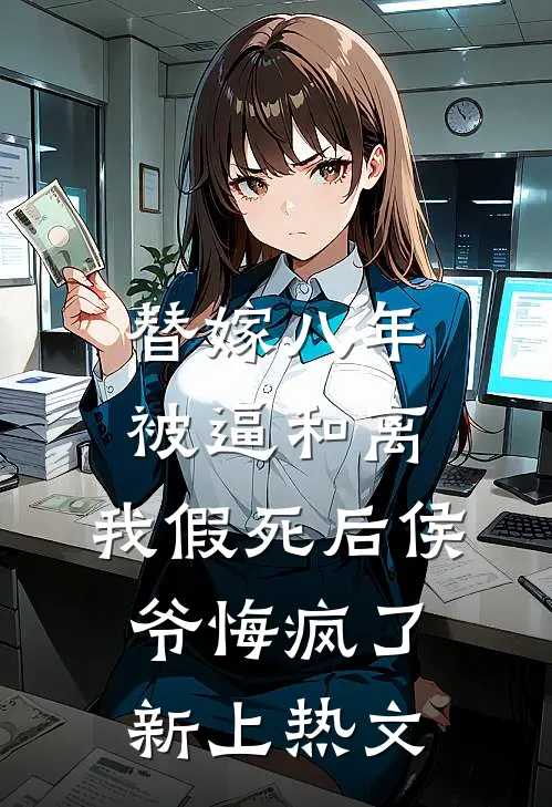 替嫁八年被逼和离，我假死后侯爷悔疯了新上热文