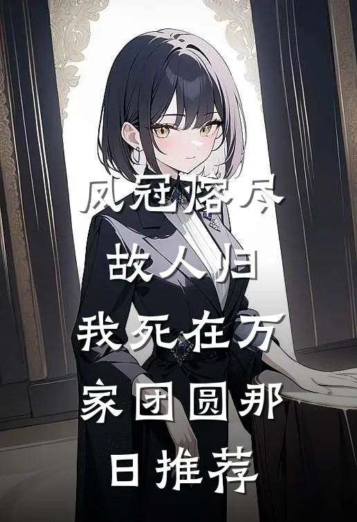凤冠熔尽故人归，我死在万家团圆那日推荐