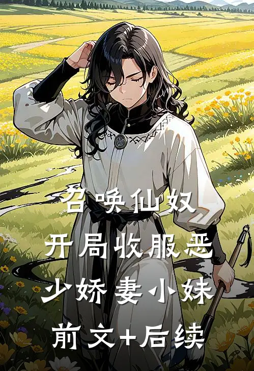 召唤仙奴：开局收服恶少娇妻小妹前文+后续