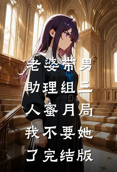 老婆带男助理组三人蜜月局，我不要她了完结版