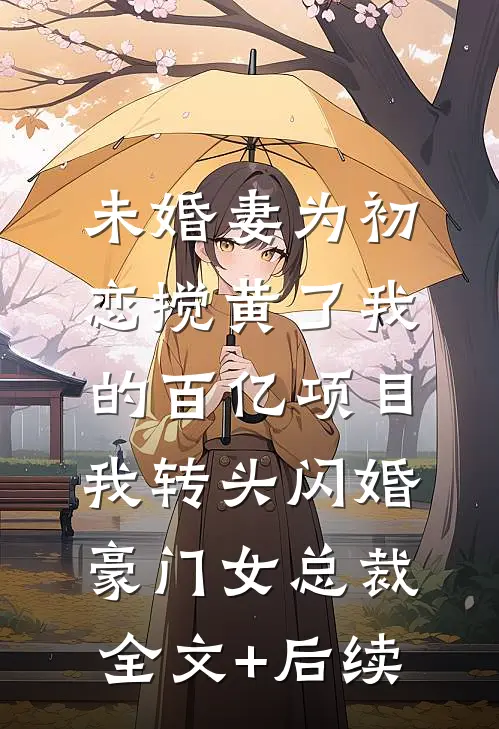 未婚妻为初恋搅黄了我的百亿项目，我转头闪婚豪门女总裁全文+后续