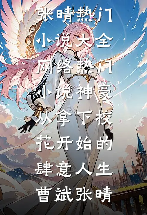 神豪：从拿下校花开始的肆意人生(曹斌张晴)热门小说大全_网络热门小说神豪：从拿下校花开始的肆意人生曹斌张晴