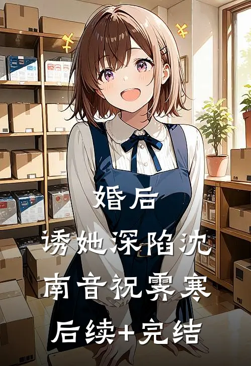婚后，诱她深陷沈南音祝霁寒后续+完结
