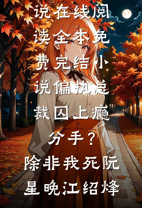 偏执总裁囚上瘾：分手？除非我死阮星晚江绍烽热门小说在线阅读_全本免费完结小说偏执总裁囚上瘾：分手？除非我死(阮星晚江绍烽)