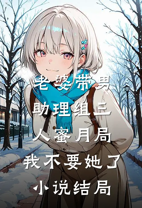 老婆带男助理组三人蜜月局，我不要她了小说结局
