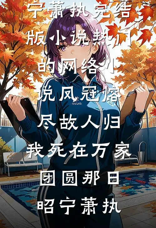 凤冠熔尽故人归，我死在万家团圆那日(昭宁萧执)完结版小说_热门的网络小说凤冠熔尽故人归，我死在万家团圆那日(昭宁萧执)