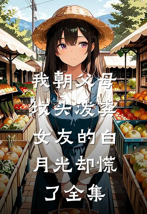 我朝父母坟头泼粪，女友的白月光却慌了全集