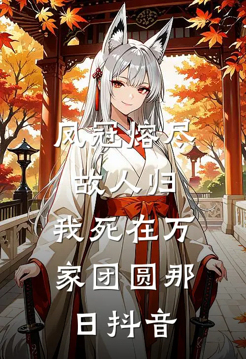 凤冠熔尽故人归，我死在万家团圆那日抖音
