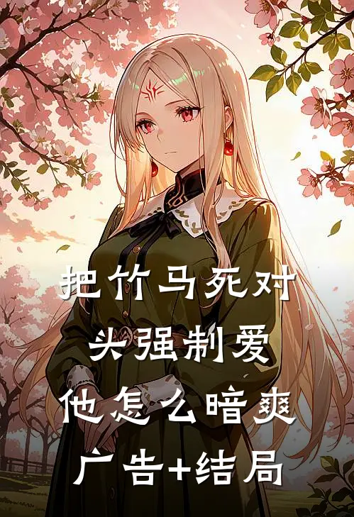 把竹马死对头强制爱，他怎么暗爽广告+结局