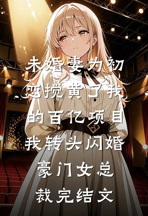 未婚妻为初恋搅黄了我的百亿项目，我转头闪婚豪门女总裁完结文